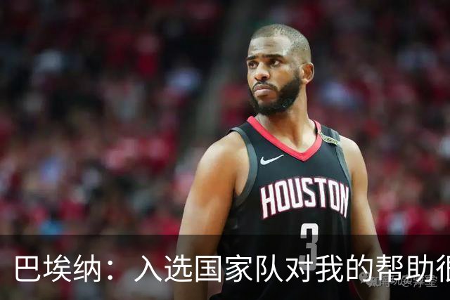 巴埃纳：入选国家队对我的帮助很大；希望对阵佛得角时能首发出战