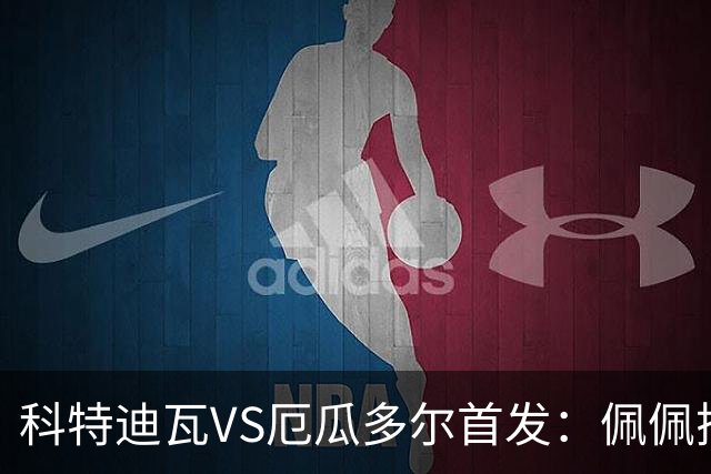 科特迪瓦VS厄瓜多尔首发：佩佩搭档扬-迪 凯塞多领军