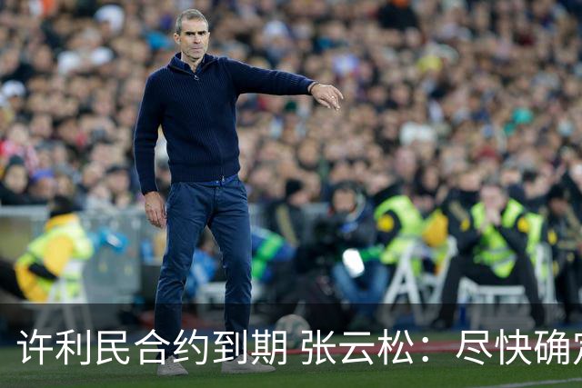 许利民合约到期 张云松：尽快确定首钢主帅人选